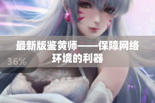 最新版鉴黄师——保障网络环境的利器
