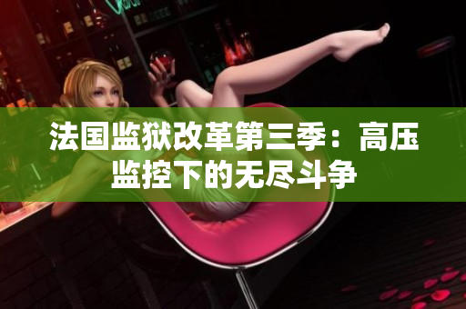 法国监狱改革第三季：高压监控下的无尽斗争