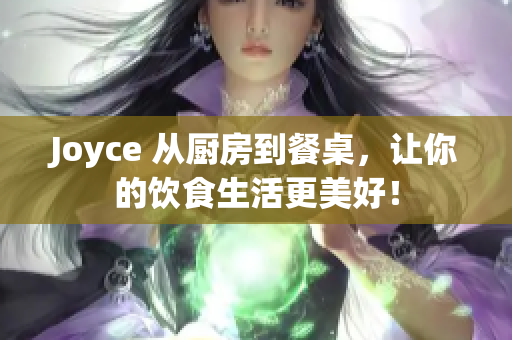 Joyce 从厨房到餐桌，让你的饮食生活更美好！