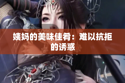 姨妈的美味佳肴：难以抗拒的诱惑