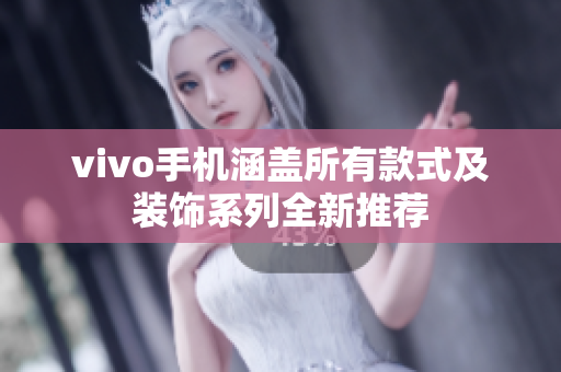 vivo手机涵盖所有款式及装饰系列全新推荐