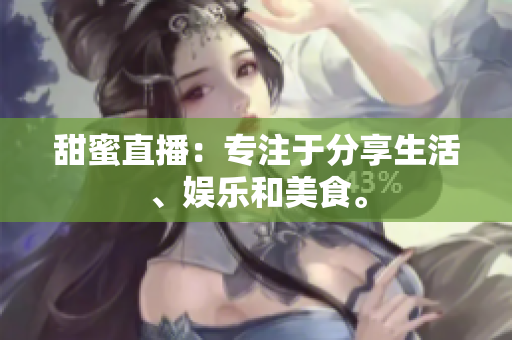 甜蜜直播：专注于分享生活、娱乐和美食。