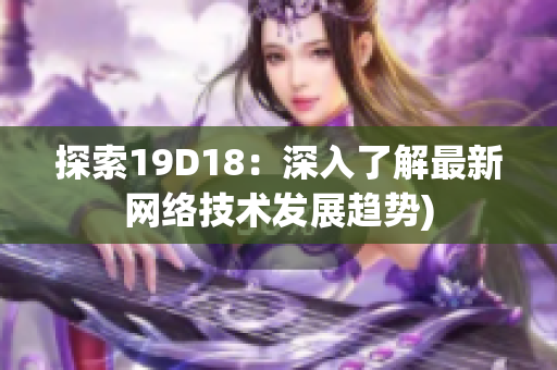 探索19D18：深入了解最新网络技术发展趋势)
