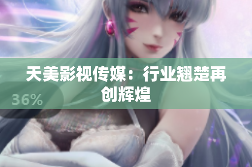 天美影视传媒：行业翘楚再创辉煌