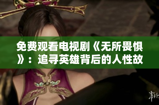 免费观看电视剧《无所畏惧》：追寻英雄背后的人性故事