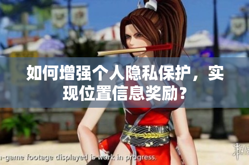 如何增强个人隐私保护，实现位置信息奖励？