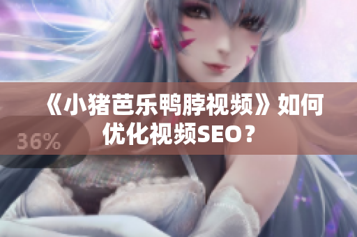 《小猪芭乐鸭脖视频》如何优化视频SEO？