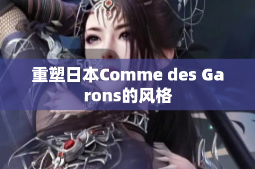 重塑日本Comme des Garons的风格