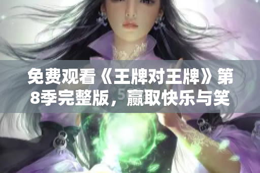 免费观看《王牌对王牌》第8季完整版，赢取快乐与笑声
