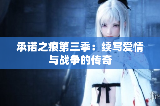 承诺之痕第三季：续写爱情与战争的传奇