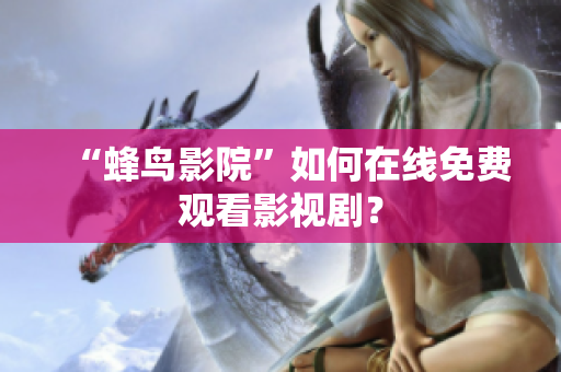 “蜂鸟影院”如何在线免费观看影视剧？