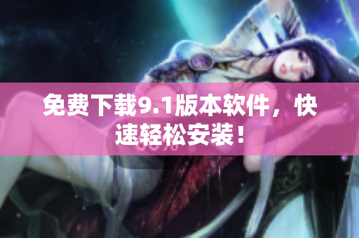 免费下载9.1版本软件，快速轻松安装！