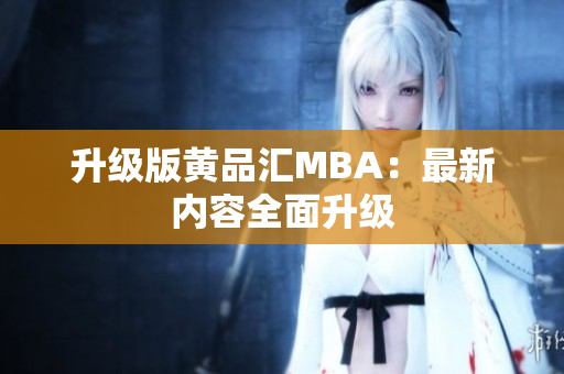 升级版黄品汇MBA：最新内容全面升级