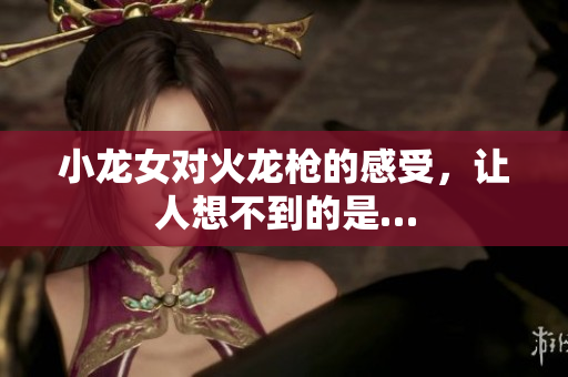 小龙女对火龙枪的感受，让人想不到的是…