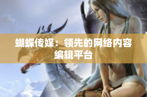 蝴蝶传媒：领先的网络内容编辑平台