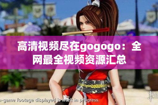 高清视频尽在gogogo：全网最全视频资源汇总