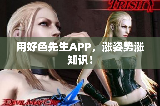 用好色先生APP，涨姿势涨知识！