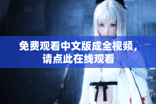 免费观看中文版成全视频，请点此在线观看
