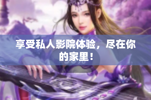 享受私人影院体验，尽在你的家里！