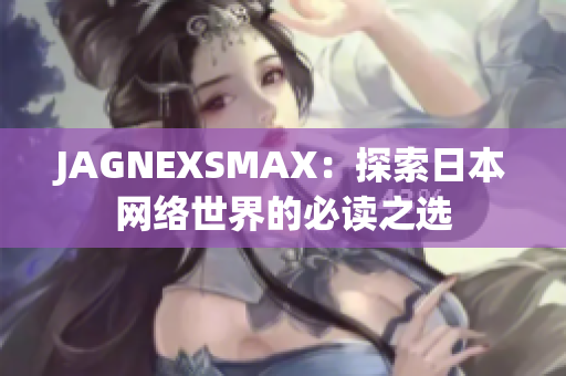 JAGNEXSMAX：探索日本网络世界的必读之选