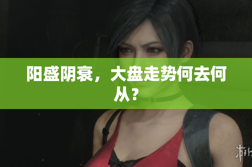阳盛阴衰，大盘走势何去何从？
