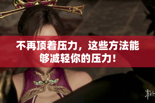 不再顶着压力，这些方法能够减轻你的压力！