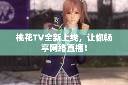 桃花TV全新上线，让你畅享网络直播！