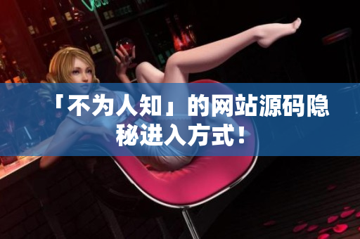 「不为人知」的网站源码隐秘进入方式！