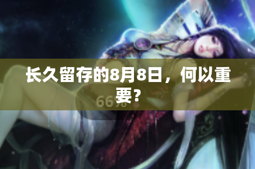 长久留存的8月8日，何以重要？