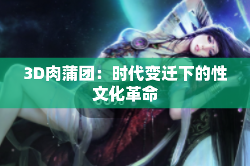 3D肉蒲团：时代变迁下的性文化革命