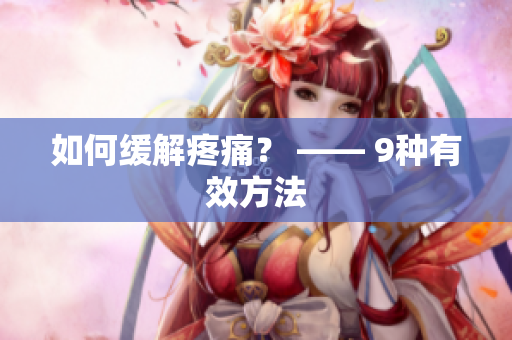 如何缓解疼痛？ —— 9种有效方法