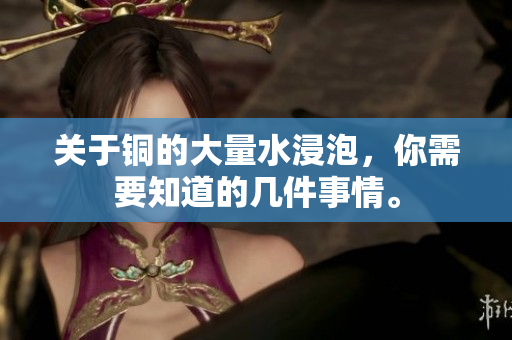 关于铜的大量水浸泡，你需要知道的几件事情。