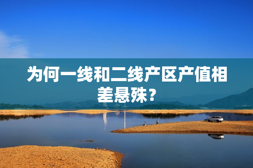 为何一线和二线产区产值相差悬殊？