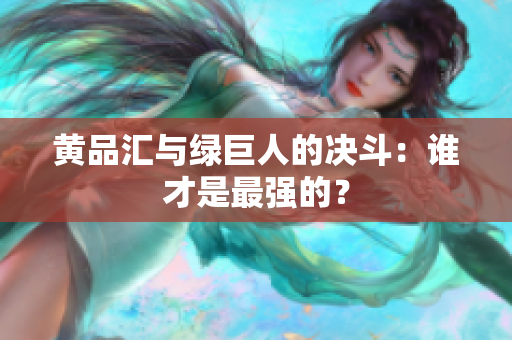 黄品汇与绿巨人的决斗：谁才是最强的？