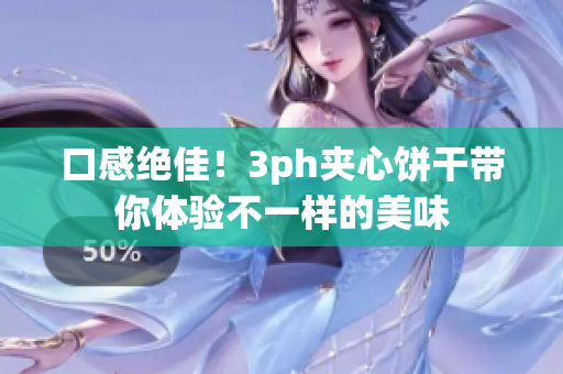 口感绝佳！3ph夹心饼干带你体验不一样的美味
