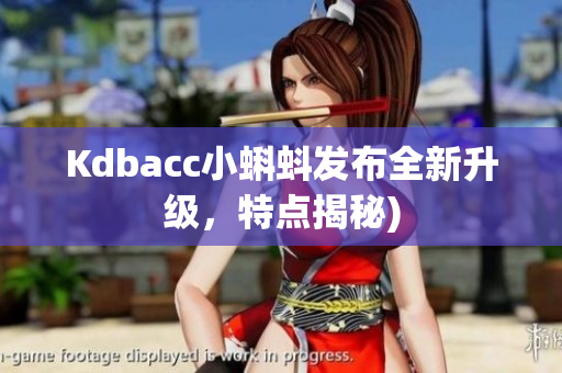 Kdbacc小蝌蚪发布全新升级，特点揭秘)