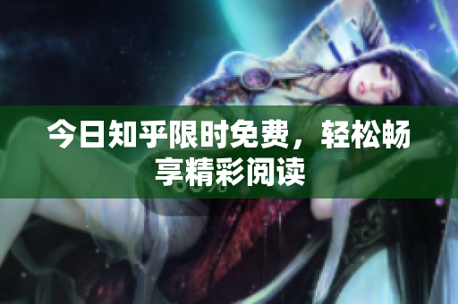 今日知乎限时免费，轻松畅享精彩阅读