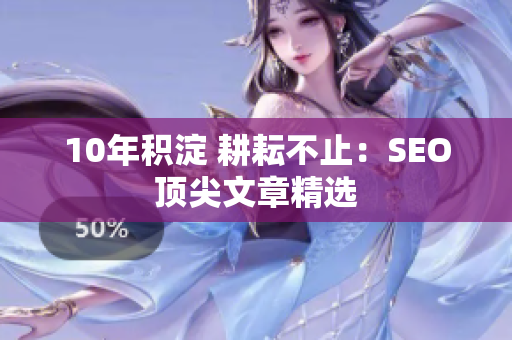 10年积淀 耕耘不止：SEO顶尖文章精选