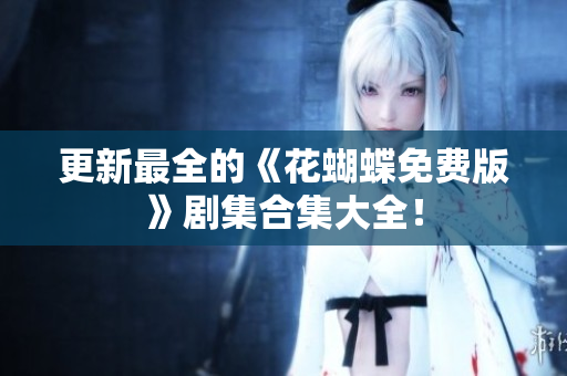 更新最全的《花蝴蝶免费版》剧集合集大全！
