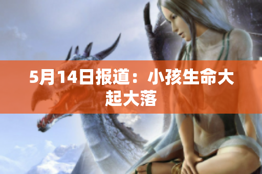 5月14日报道：小孩生命大起大落