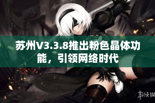 苏州V3.3.8推出粉色晶体功能，引领网络时代