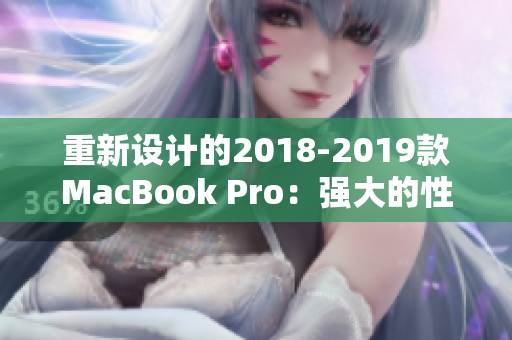 重新设计的2018-2019款MacBook Pro：强大的性能和卓越的体验