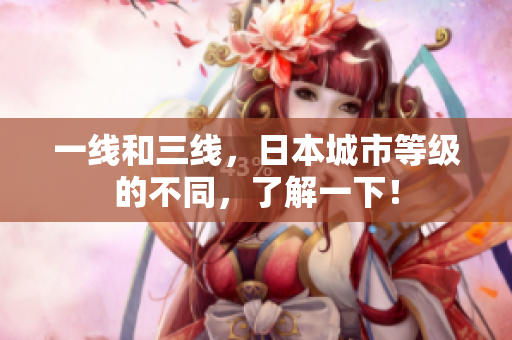 一线和三线，日本城市等级的不同，了解一下！