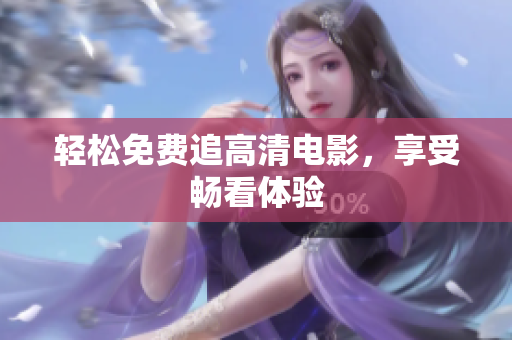 轻松免费追高清电影，享受畅看体验