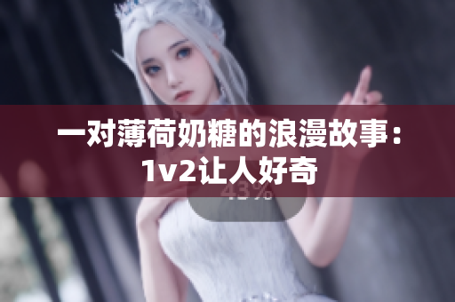 一对薄荷奶糖的浪漫故事：1v2让人好奇