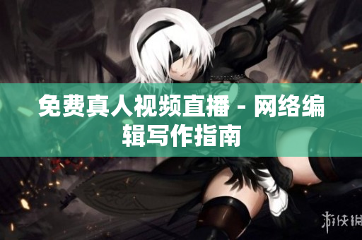 免费真人视频直播 - 网络编辑写作指南