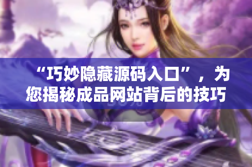 “巧妙隐藏源码入口”，为您揭秘成品网站背后的技巧！