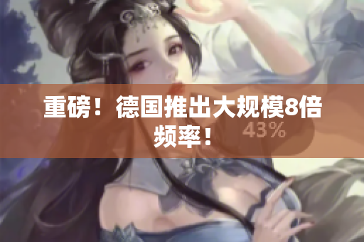 重磅！德国推出大规模8倍频率！