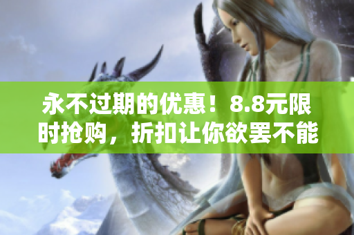 永不过期的优惠！8.8元限时抢购，折扣让你欲罢不能