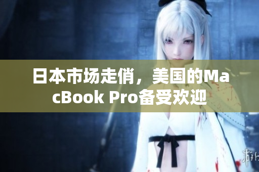 日本市场走俏，美国的MacBook Pro备受欢迎